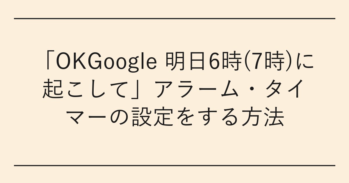 「OKGoogle 明日6時(7時)に起こして」アラーム・タイマーの設定をする方法