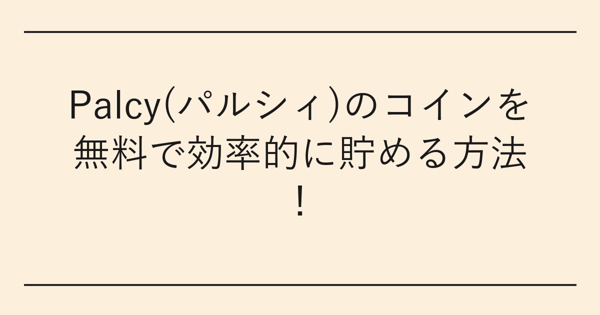 Palcy(パルシィ)のコインを無料で効率的に貯める方法