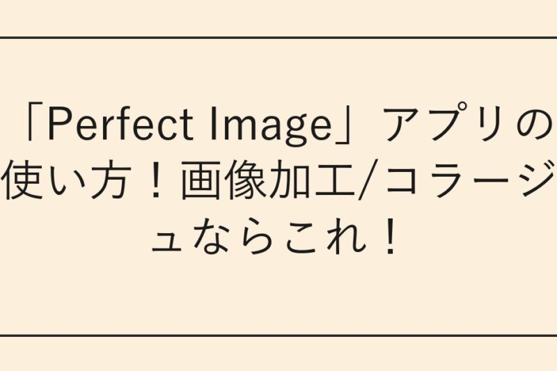 「Perfect Image」アプリの使い方！画像加工/コラージュならこれ！