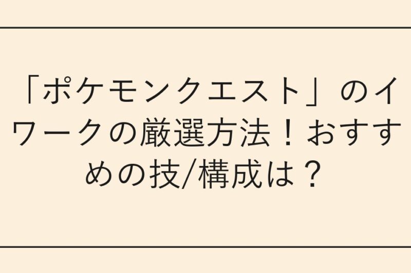 「ポケモンクエスト」のイワークの厳選方法！おすすめの技/構成は？