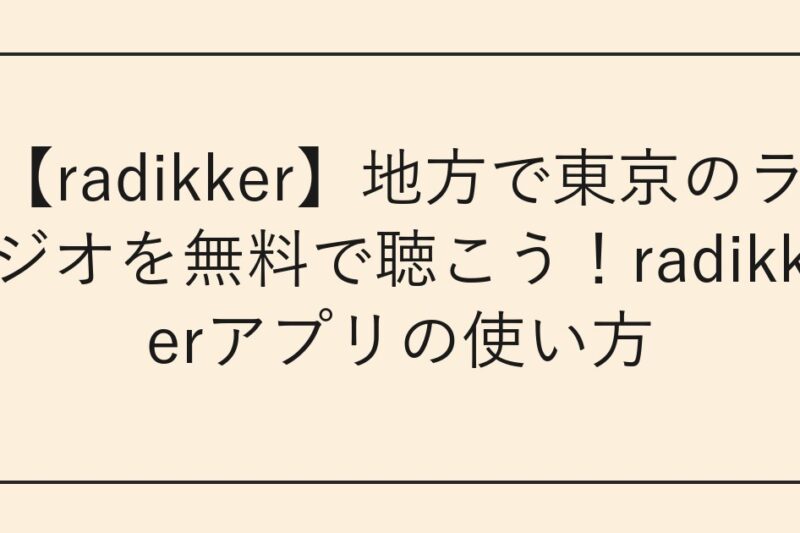【radikker】地方で東京のラジオを無料で聴こう！radikkerアプリの使い方
