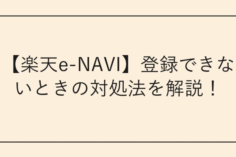 【楽天e-NAVI】登録できないときの対処法を解説！