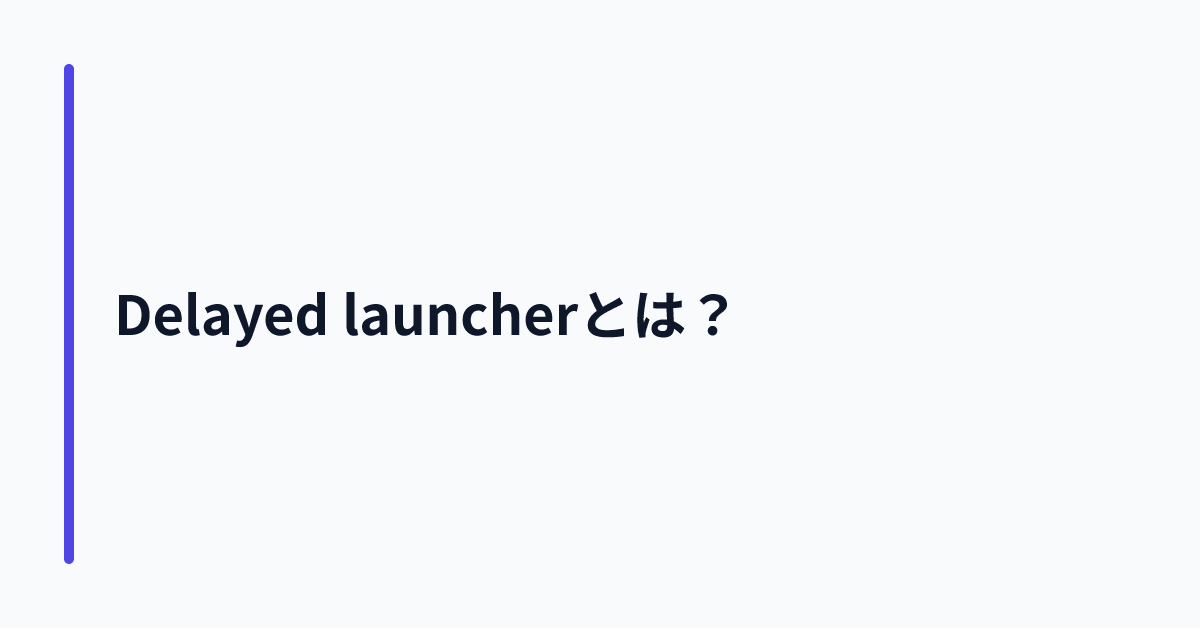 Delayed launcherとは?