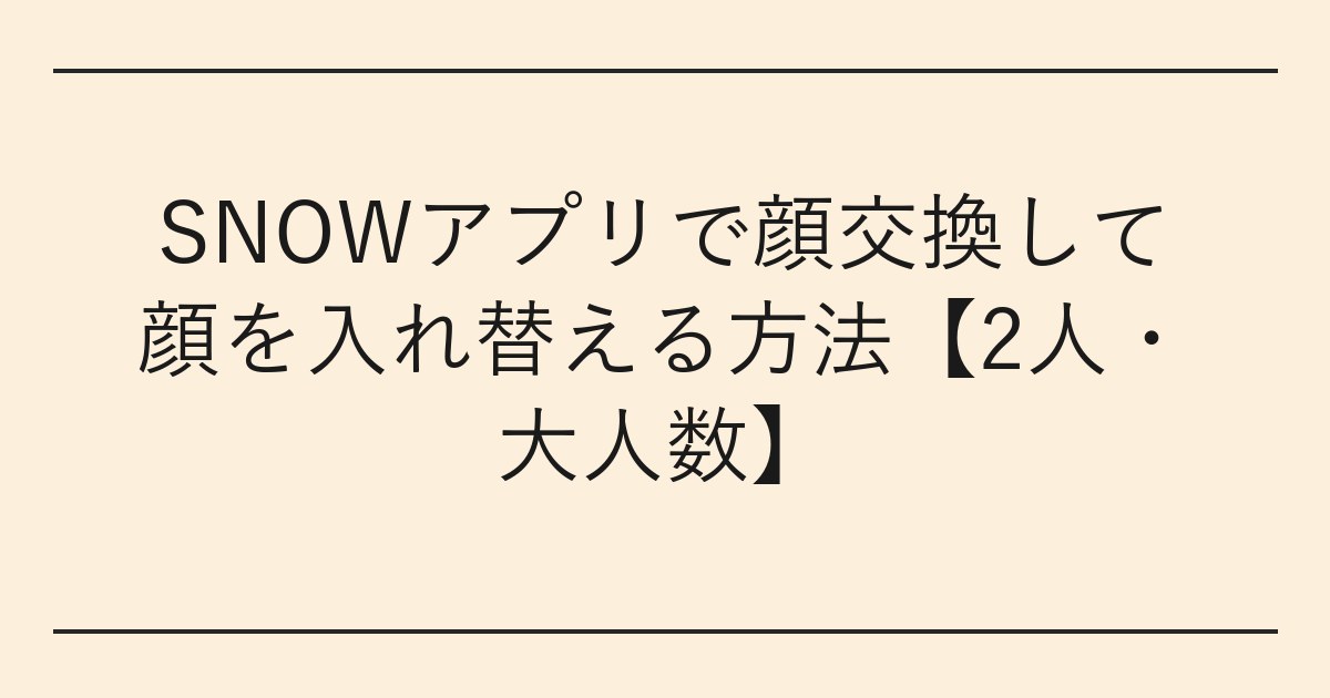 SNOWアプリで顔交換して顔を入れ替える方法【2人・大人数】