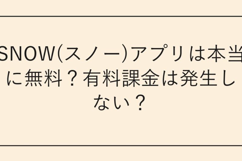 SNOW(スノー)アプリは本当に無料？有料課金は発生しない？