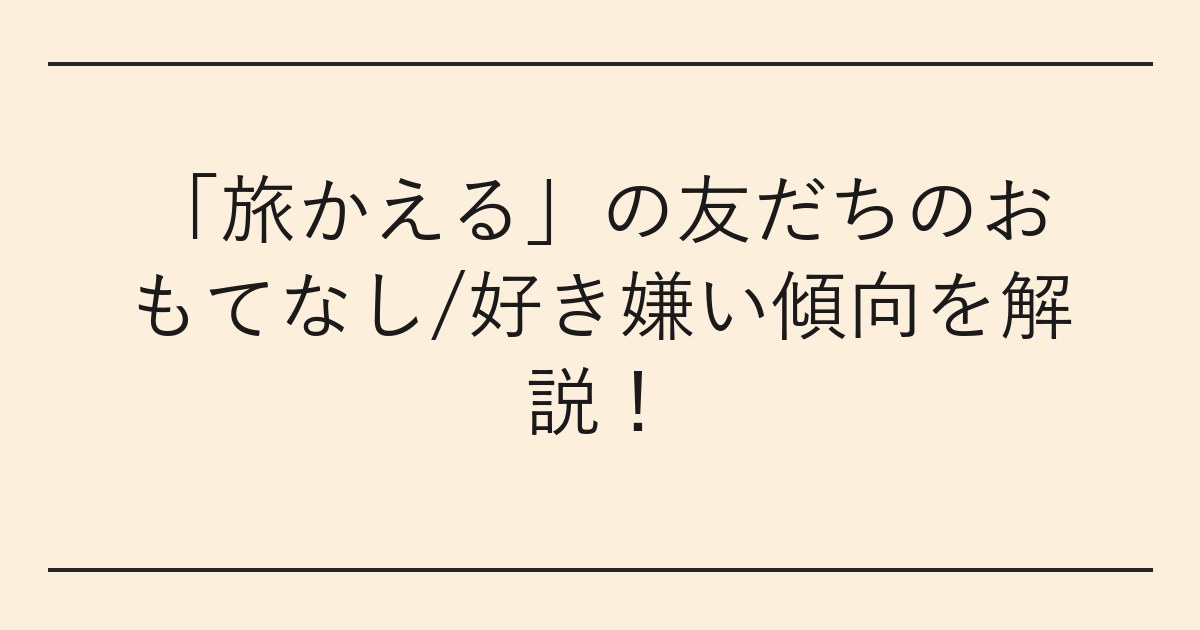 「旅かえる」の友だちのおもてなし/好き嫌い傾向を解説