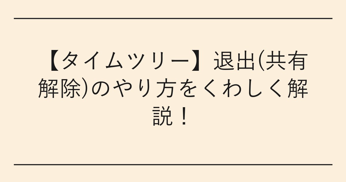【タイムツリー】退出(共有解除)のやり方をくわしく解説