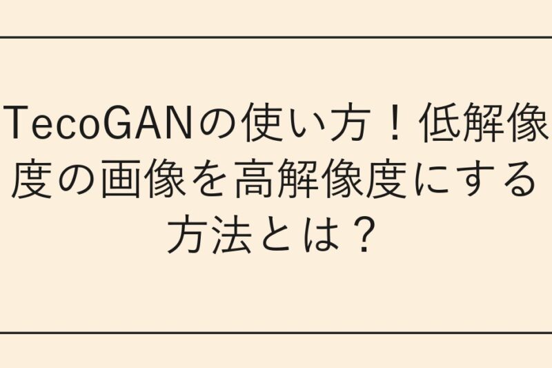 TecoGANの使い方！低解像度の画像を高解像度にする方法とは？