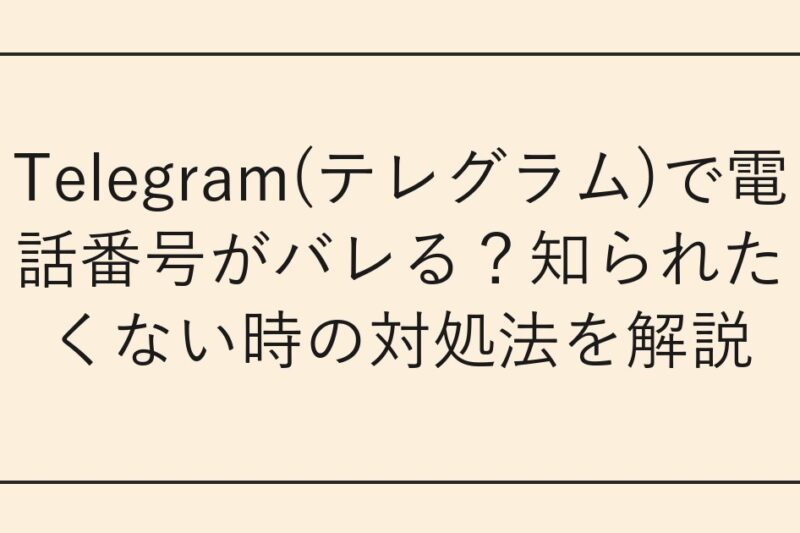 Telegram(テレグラム)で電話番号がバレる？知られたくない時の対処法を解説