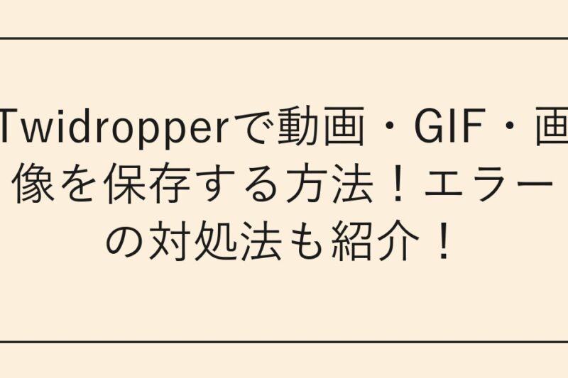Twidropperで動画・GIF・画像を保存する方法！エラーの対処法も紹介！