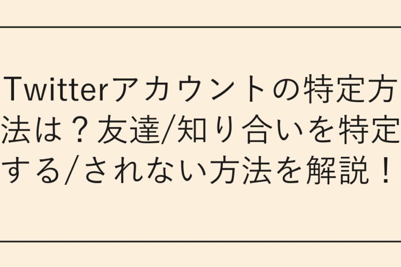 Twitterアカウントの特定方法は？友達/知り合いを特定する/されない方法を解説！