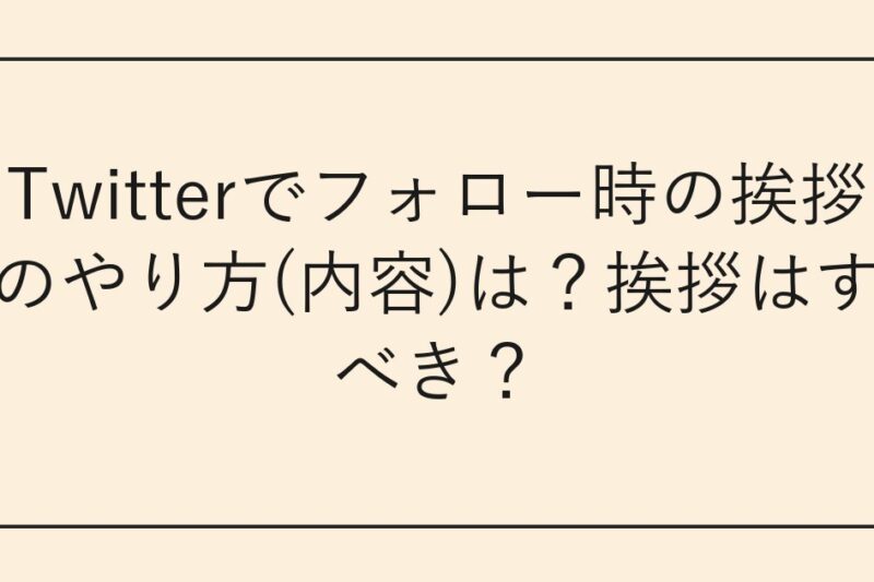 Twitterでフォロー時の挨拶のやり方(内容)は？挨拶はすべき？