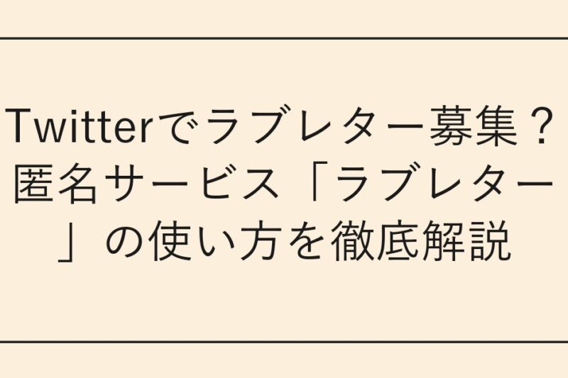 Twitterでラブレター募集？匿名サービス「ラブレター」の使い方を徹底解説
