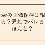Twitterの画像保存は相手にバレる
