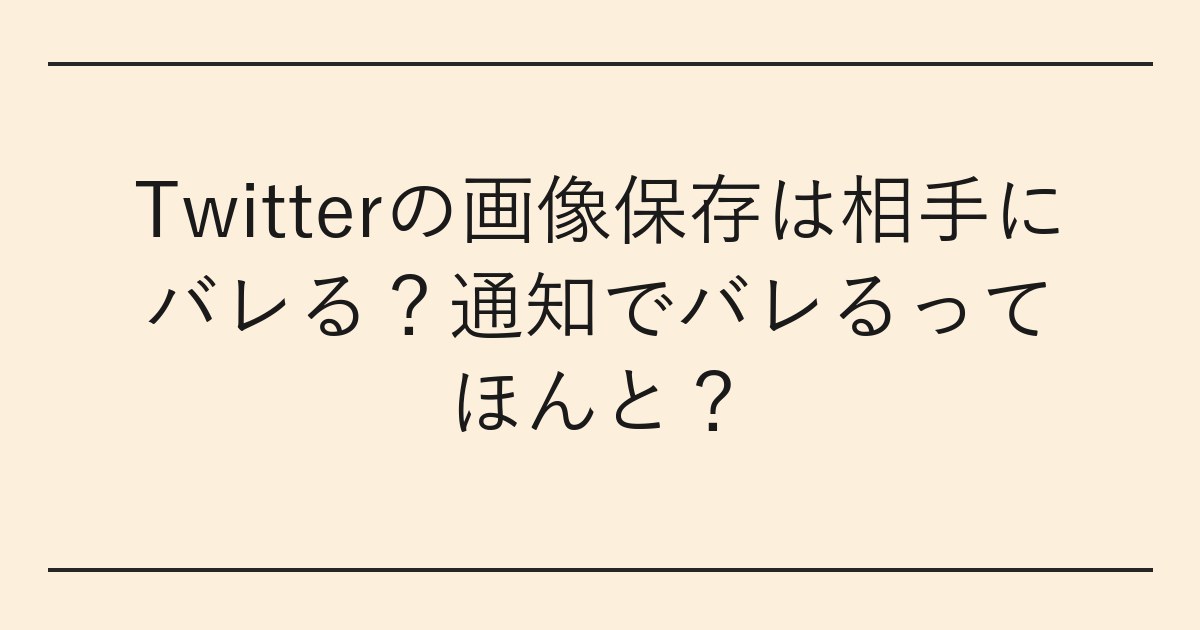 Twitterの画像保存は相手にバレる