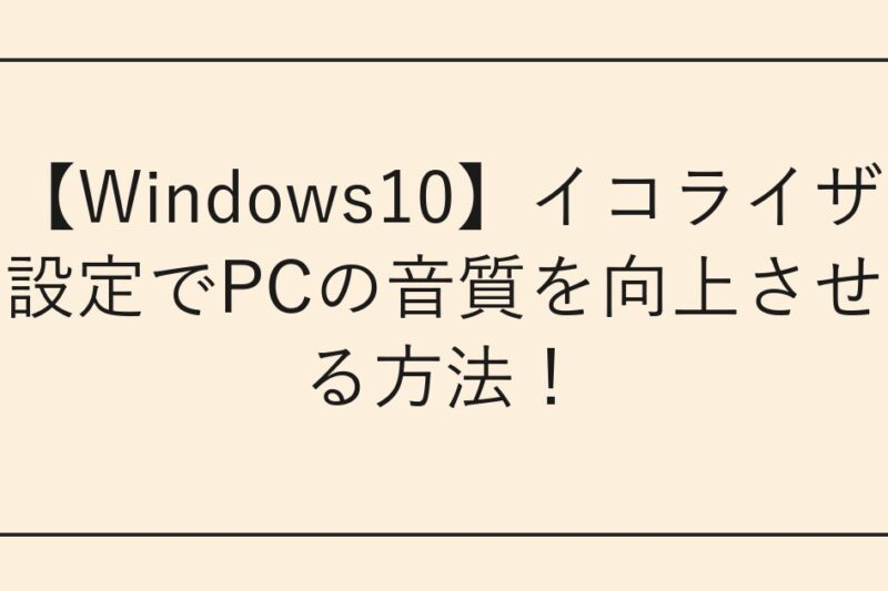【Windows10】イコライザ設定でPCの音質を向上させる方法！