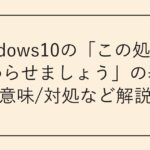 Windows10の「この処理を終わらせましょう」の表示の意味/対処など解説