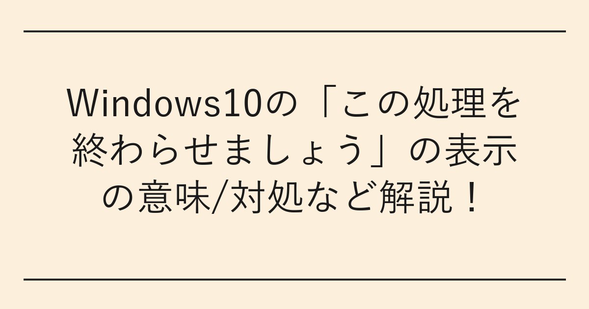 Windows10の「この処理を終わらせましょう」の表示の意味/対処など解説
