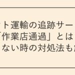 ヤマト運輸の追跡サービスの「作業店通過」とは
