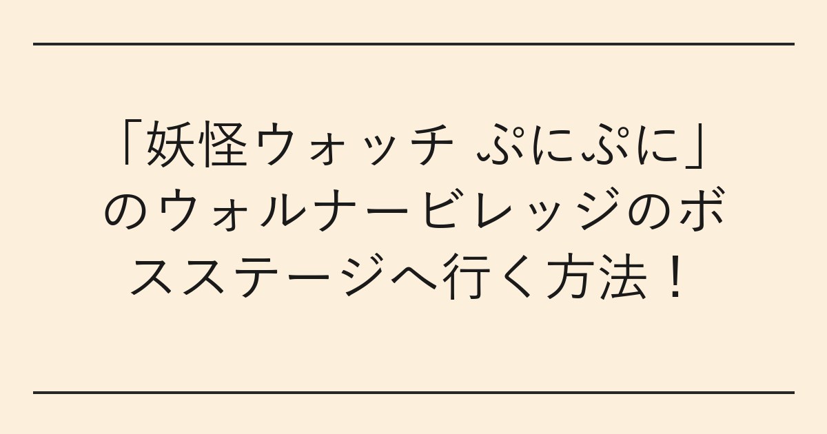 「妖怪ウォッチ ぷにぷに」のウォルナービレッジのボスステージへ行く方法