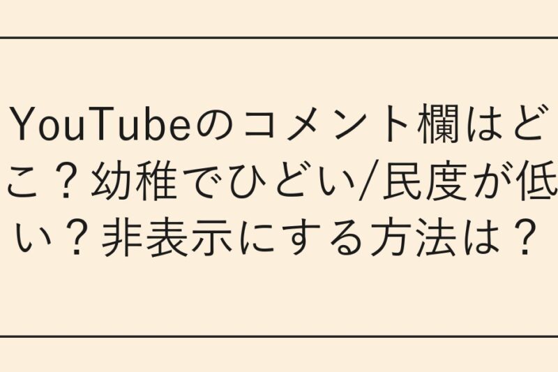 YouTubeのコメント欄はどこ？幼稚でひどい/民度が低い？非表示にする方法は？
