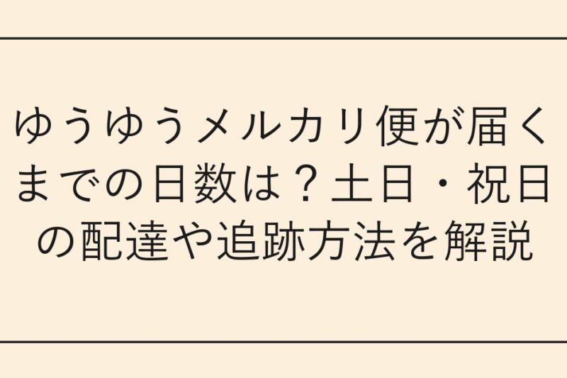 ゆうゆうメルカリ便が届くまでの日数は？土日・祝日の配達や追跡方法を解説