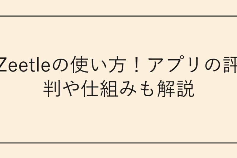 Zeetleの使い方！アプリの評判や仕組みも解説