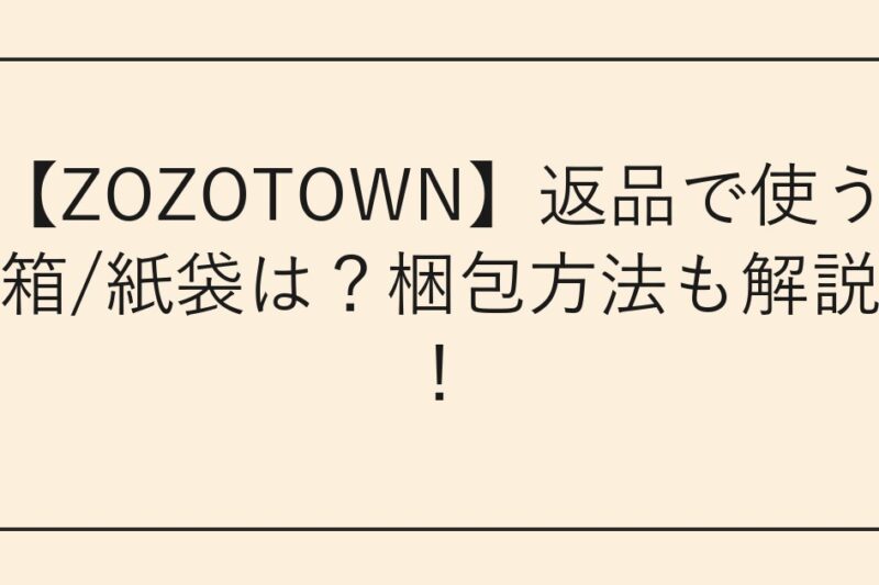 【ZOZOTOWN】返品で使う箱/紙袋は？梱包方法も解説！