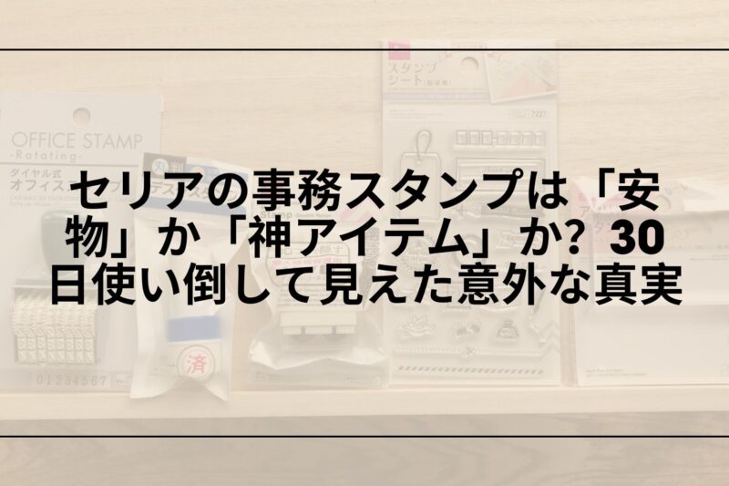 【自腹レビュー】セリアの事務スタンプは「安物」か「神アイテム」か？30日使い倒して見えた意外な真実