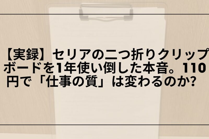 【実録】セリアの二つ折りクリップボードを1年使い倒した本音。110円で「仕事の質」は変わるのか？