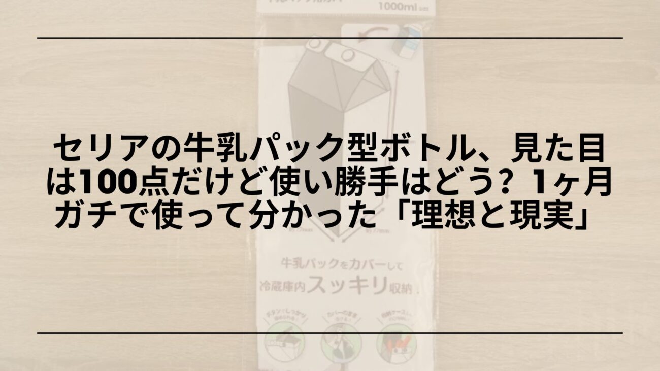 セリア-牛乳パック型ボトル-レビュー-使い勝手-デメリット, セリア-牛乳パック型ボトル-500ml-口コミ-収納術, セリア-牛乳パック型ボトル-洗い方-横置き-漏れる