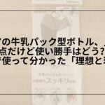セリア-牛乳パック型ボトル-レビュー-使い勝手-デメリット, セリア-牛乳パック型ボトル-500ml-口コミ-収納術, セリア-牛乳パック型ボトル-洗い方-横置き-漏れる