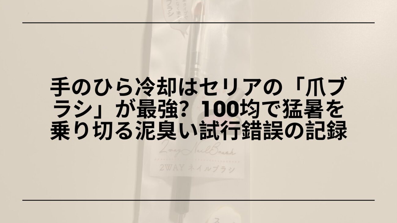 手のひら冷却-100均-セリア-爪ブラシ-保冷剤, 手のひら冷却-100均-おすすめ-暑さ対策グッズ, セリア-爪ブラシ-手のひら冷却-やり方, 手のひら冷却-100均-保冷剤-暑さ対策-レビュー